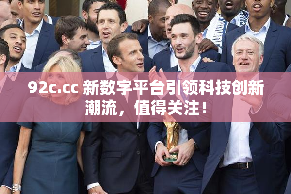 92c.cc 新数字平台引领科技创新潮流，值得关注！