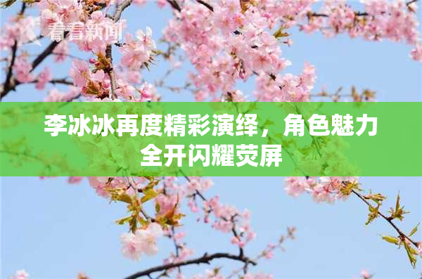李冰冰再度精彩演绎，角色魅力全开闪耀荧屏