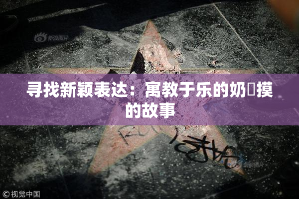 寻找新颖表达：寓教于乐的奶與摸的故事