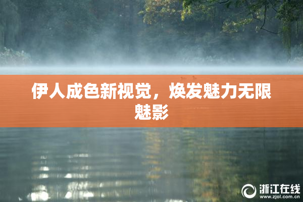 伊人成色新视觉，焕发魅力无限魅影
