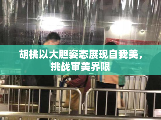 胡桃以大胆姿态展现自我美，挑战审美界限