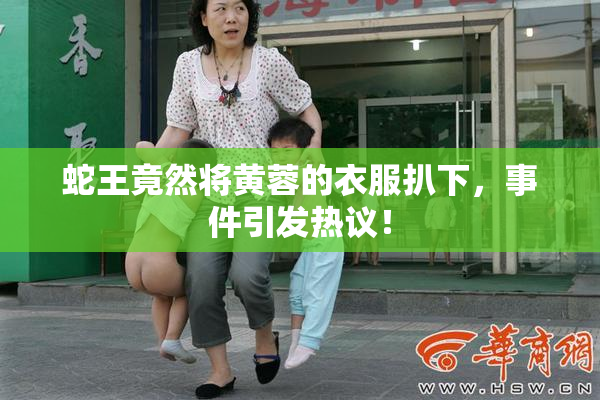 蛇王竟然将黄蓉的衣服扒下，事件引发热议！