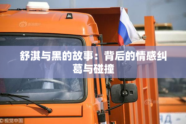 舒淇与黑的故事：背后的情感纠葛与碰撞