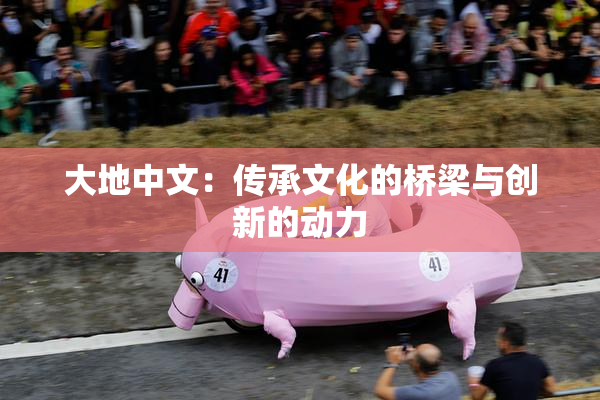 大地中文：传承文化的桥梁与创新的动力