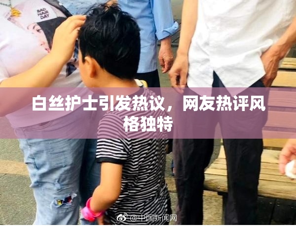 白丝护士引发热议，网友热评风格独特