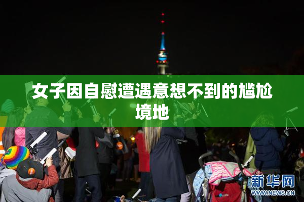 女子因自慰遭遇意想不到的尴尬境地