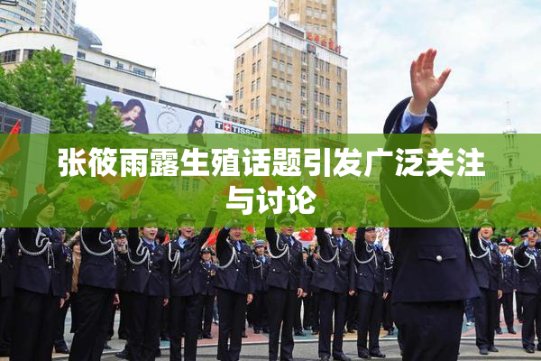 张筱雨露生殖话题引发广泛关注与讨论