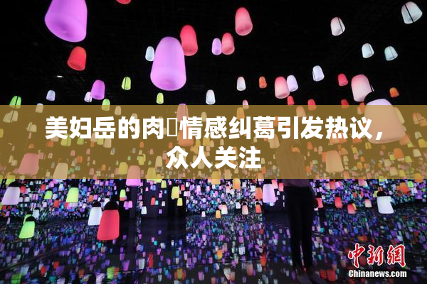 美妇岳的肉泬情感纠葛引发热议，众人关注