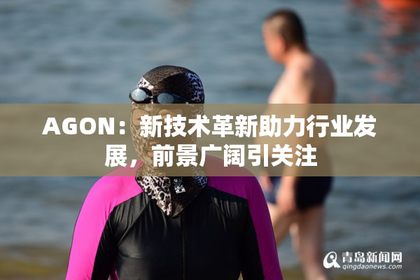 AGON：新技术革新助力行业发展，前景广阔引关注
