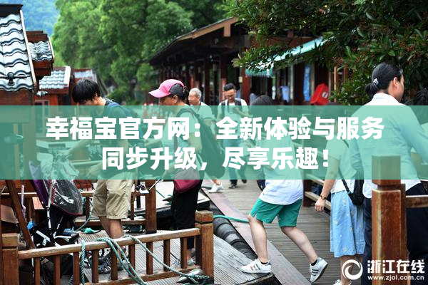 幸福宝官方网：全新体验与服务同步升级，尽享乐趣！