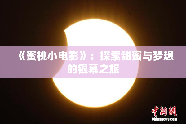 《蜜桃小电影》：探索甜蜜与梦想的银幕之旅