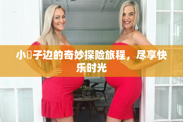 小峓子边的奇妙探险旅程，尽享快乐时光