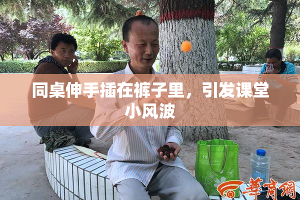 同桌伸手插在裤子里，引发课堂小风波