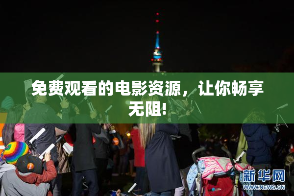 免费观看的电影资源，让你畅享无阻!