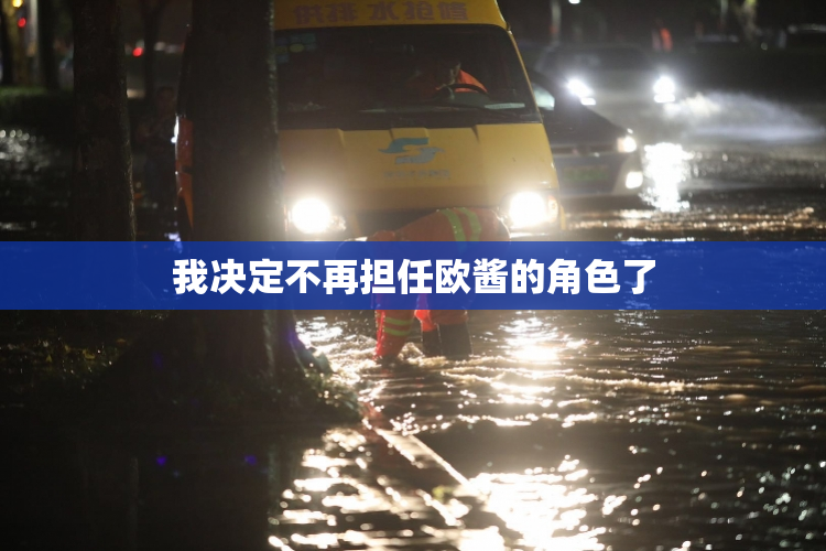 我决定不再担任欧酱的角色了