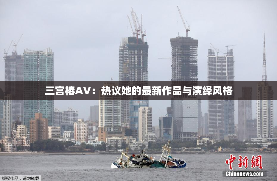 三宫椿AV：热议她的最新作品与演绎风格