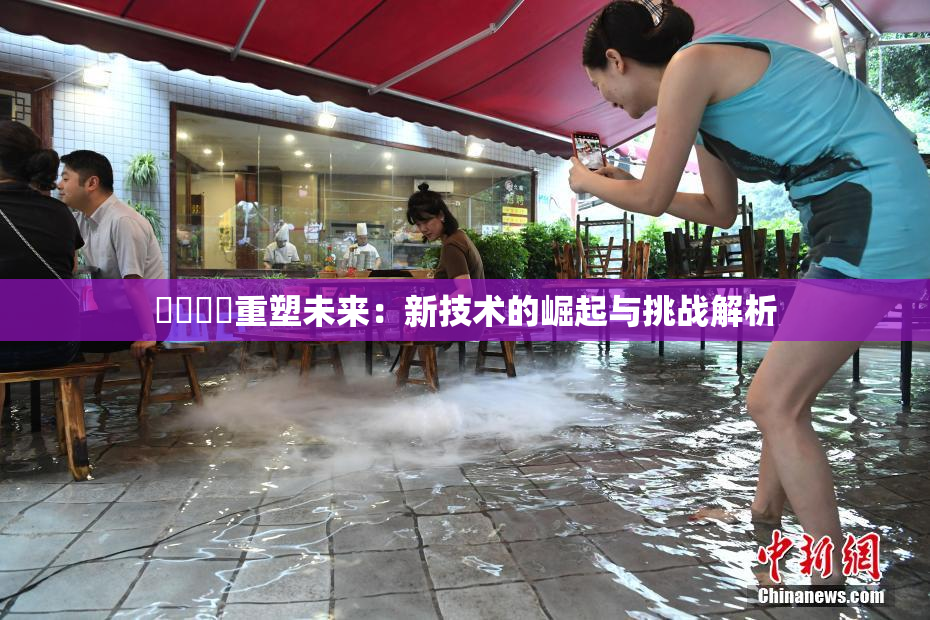 ❌‌❌‌重塑未来：新技术的崛起与挑战解析