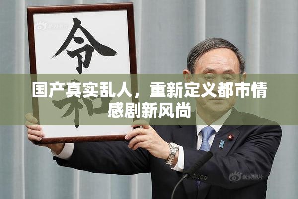 国产真实乱人，重新定义都市情感剧新风尚
