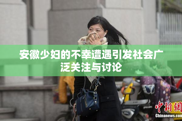 安徽少妇的不幸遭遇引发社会广泛关注与讨论