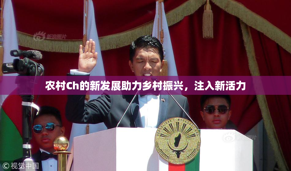 农村Ch的新发展助力乡村振兴，注入新活力
