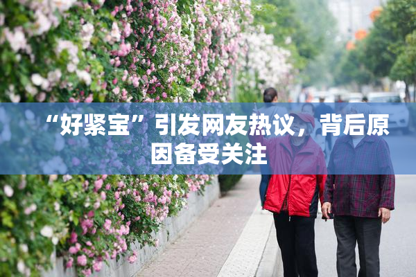 “好紧宝”引发网友热议，背后原因备受关注