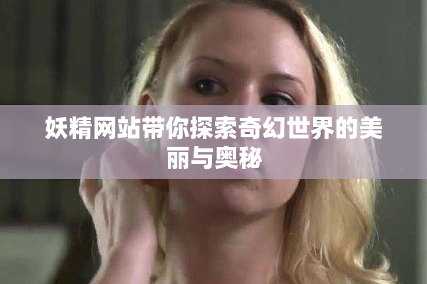 妖精网站带你探索奇幻世界的美丽与奥秘