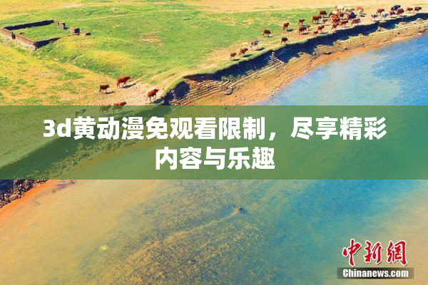 3d黄动漫免观看限制，尽享精彩内容与乐趣