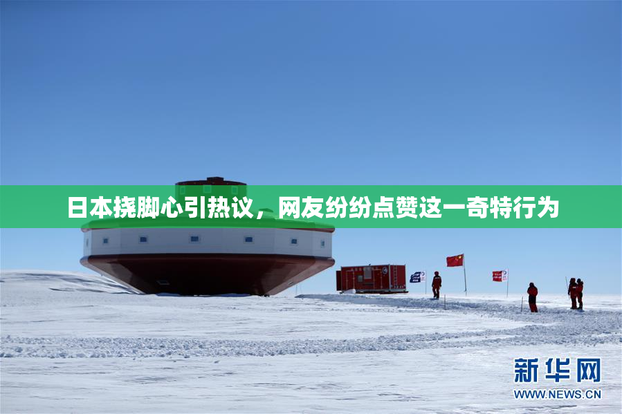 日本挠脚心引热议，网友纷纷点赞这一奇特行为