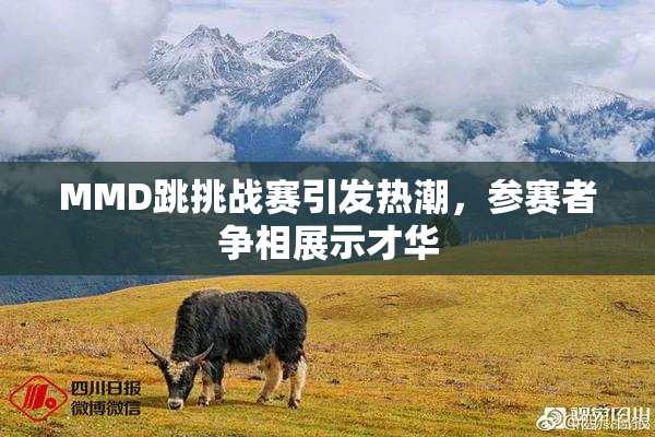 MMD跳挑战赛引发热潮，参赛者争相展示才华