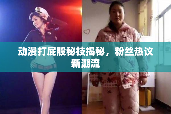 动漫打屁股秘技揭秘，粉丝热议新潮流