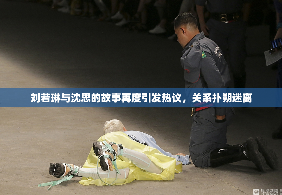 刘若琳与沈思的故事再度引发热议，关系扑朔迷离