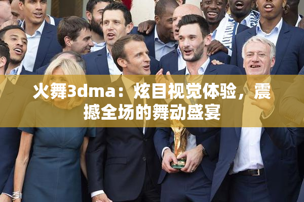 火舞3dma：炫目视觉体验，震撼全场的舞动盛宴
