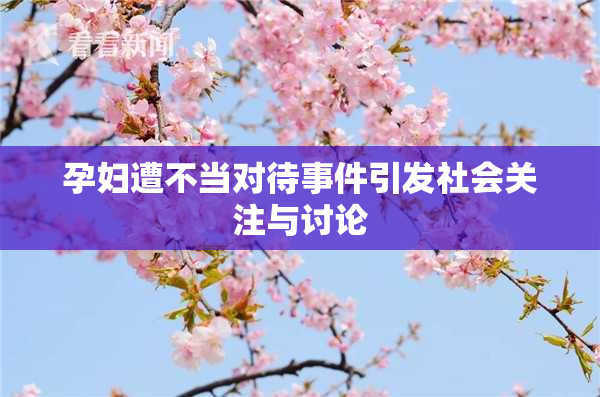 孕妇遭不当对待事件引发社会关注与讨论