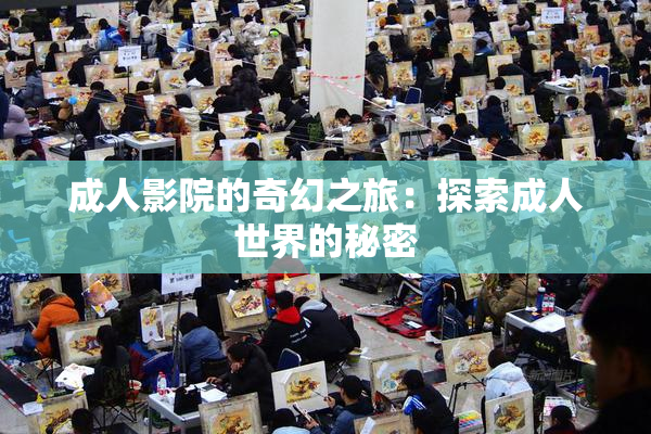 成人影院的奇幻之旅：探索成人世界的秘密