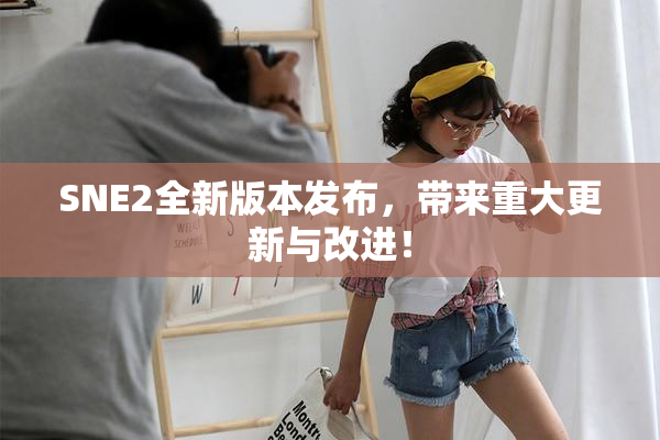 SNE2全新版本发布，带来重大更新与改进！
