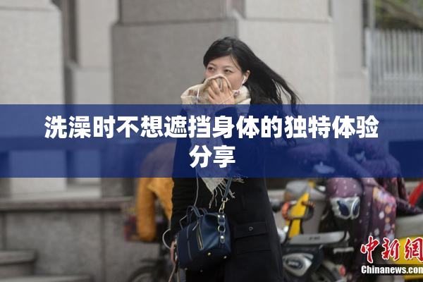 洗澡时不想遮挡身体的独特体验分享