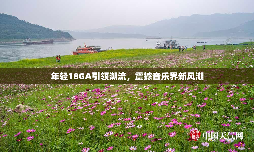 年轻18GA引领潮流，震撼音乐界新风潮