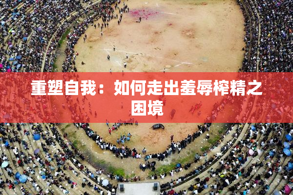 重塑自我：如何走出羞辱榨精之困境
