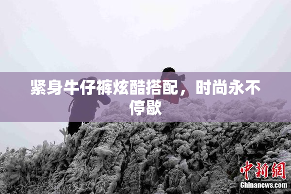 紧身牛仔裤炫酷搭配，时尚永不停歇