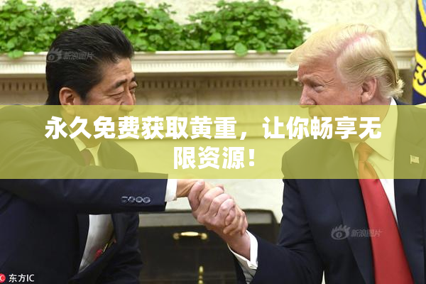 永久免费获取黄重，让你畅享无限资源！
