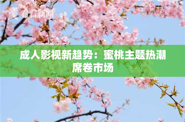 成人影视新趋势：蜜桃主题热潮席卷市场