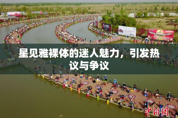 星见雅裸体的迷人魅力，引发热议与争议