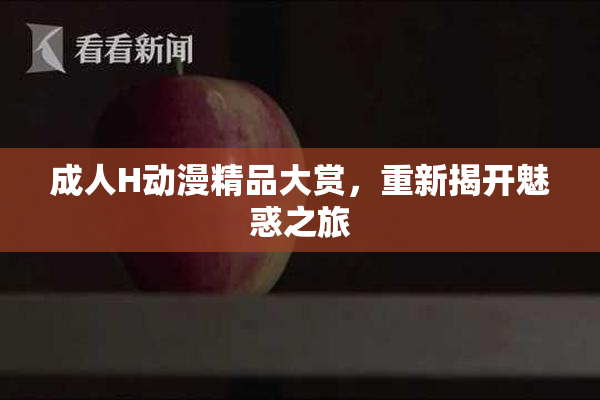 成人H动漫精品大赏，重新揭开魅惑之旅