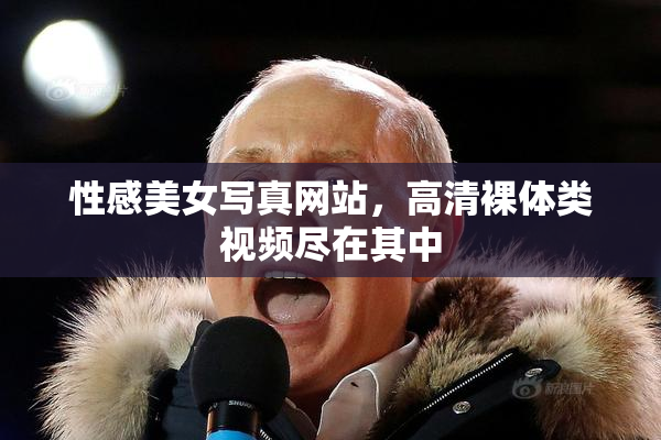 性感美女写真网站，高清裸体类视频尽在其中