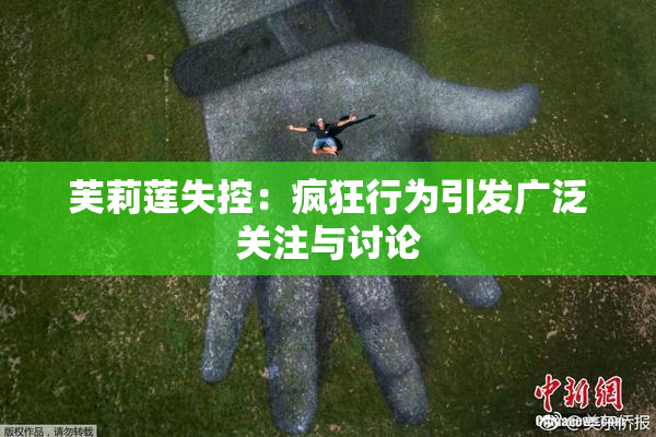 芙莉莲失控：疯狂行为引发广泛关注与讨论