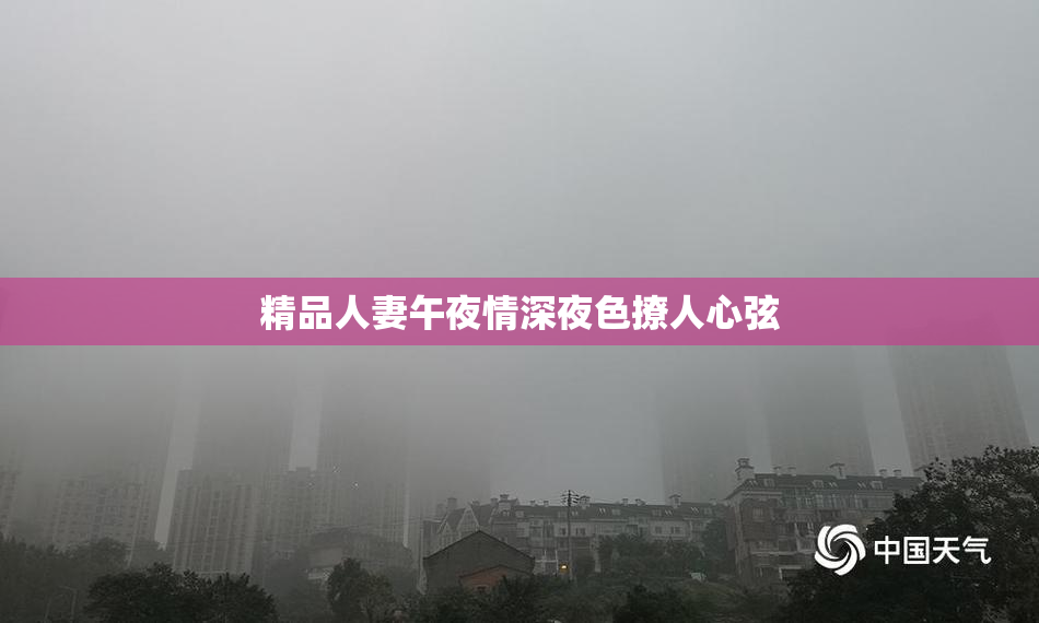 精品人妻午夜情深夜色撩人心弦