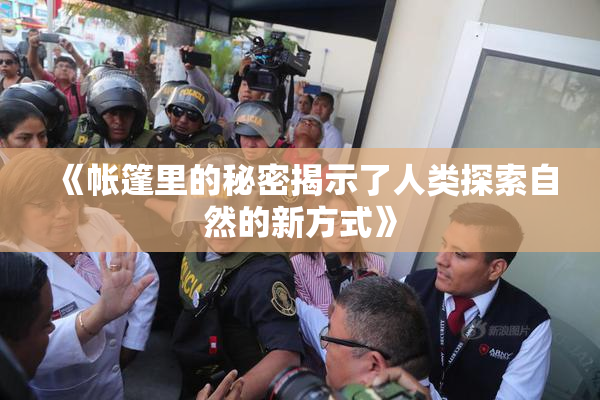 《帐篷里的秘密揭示了人类探索自然的新方式》