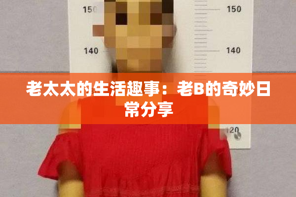老太太的生活趣事：老B的奇妙日常分享