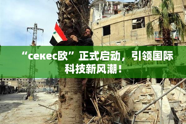 “ceкес欧”正式启动，引领国际科技新风潮！