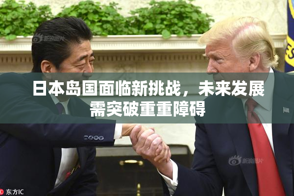 日本岛国面临新挑战，未来发展需突破重重障碍